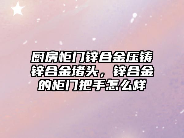 廚房柜門鋅合金壓鑄鋅合金堵頭，鋅合金的柜門把手怎么樣