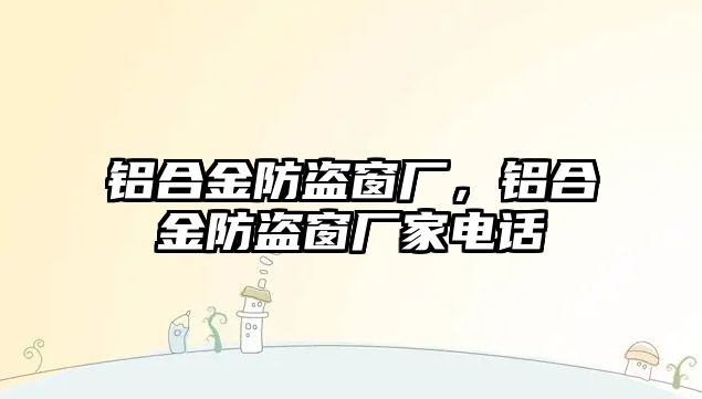 鋁合金防盜窗廠，鋁合金防盜窗廠家電話