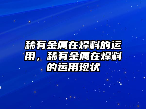 稀有金屬在焊料的運(yùn)用，稀有金屬在焊料的運(yùn)用現(xiàn)狀