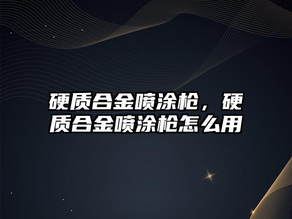 硬質合金噴涂槍，硬質合金噴涂槍怎么用