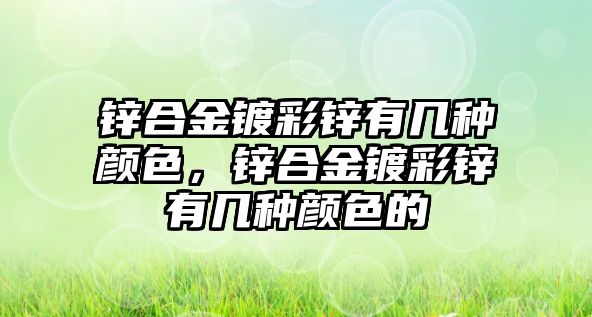 鋅合金鍍彩鋅有幾種顏色，鋅合金鍍彩鋅有幾種顏色的