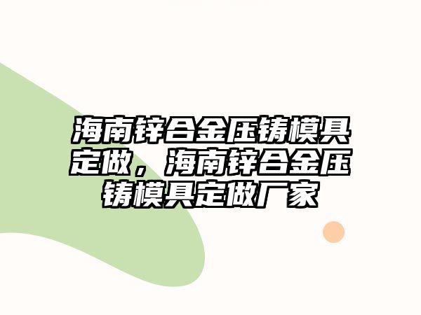 海南鋅合金壓鑄模具定做，海南鋅合金壓鑄模具定做廠家