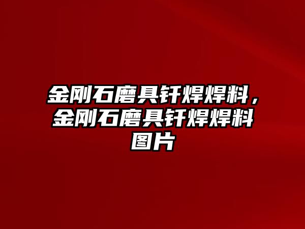 金剛石磨具釬焊焊料，金剛石磨具釬焊焊料圖片