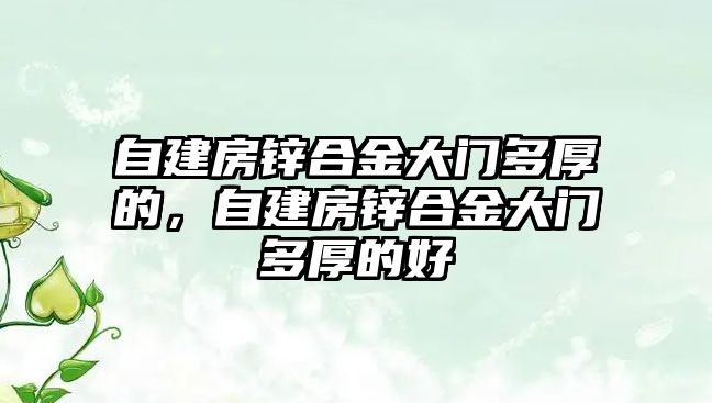 自建房鋅合金大門多厚的，自建房鋅合金大門多厚的好