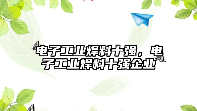 電子工業(yè)焊料十強，電子工業(yè)焊料十強企業(yè)