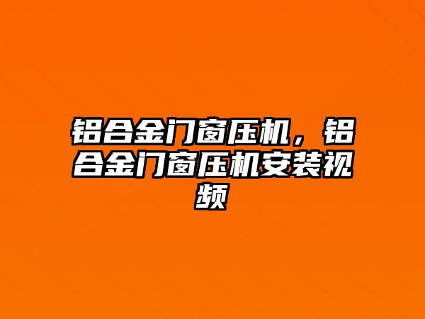 鋁合金門窗壓機，鋁合金門窗壓機安裝視頻