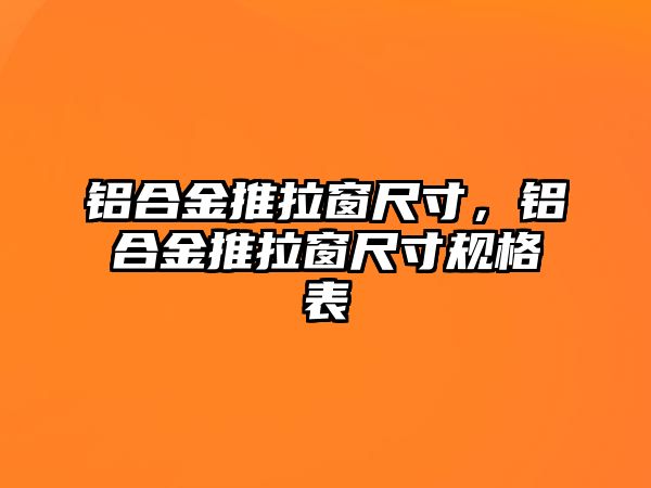 鋁合金推拉窗尺寸，鋁合金推拉窗尺寸規(guī)格表