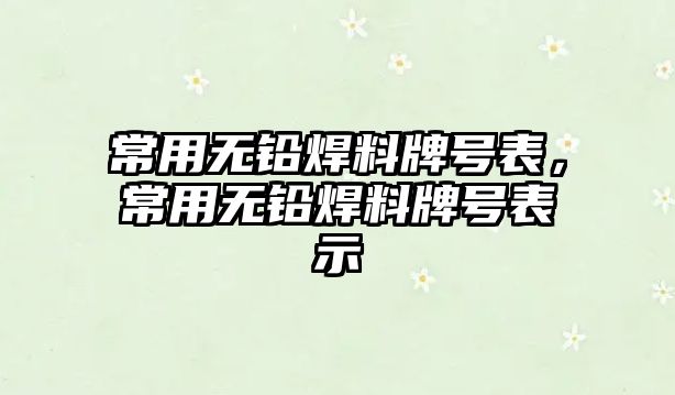 常用無鉛焊料牌號表，常用無鉛焊料牌號表示