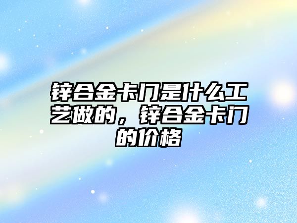 鋅合金卡門是什么工藝做的，鋅合金卡門的價(jià)格