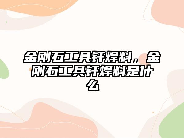 金剛石工具釬焊料，金剛石工具釬焊料是什么