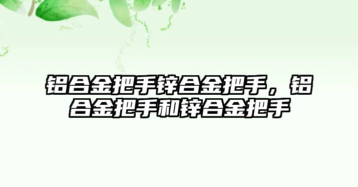 鋁合金把手鋅合金把手，鋁合金把手和鋅合金把手