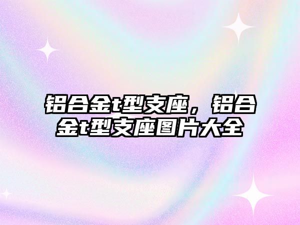 鋁合金t型支座，鋁合金t型支座圖片大全