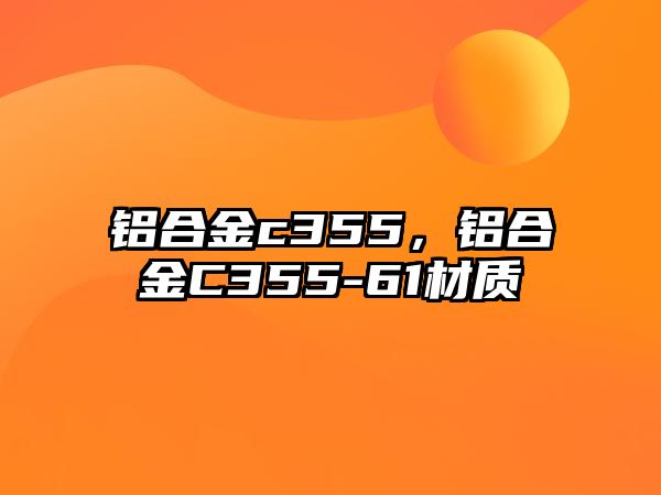 鋁合金c355，鋁合金C355-61材質(zhì)