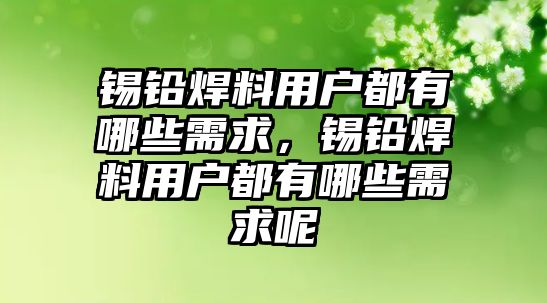 錫鉛焊料用戶都有哪些需求，錫鉛焊料用戶都有哪些需求呢