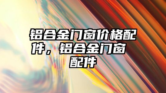 鋁合金門窗價格配件，鋁合金門窗 配件