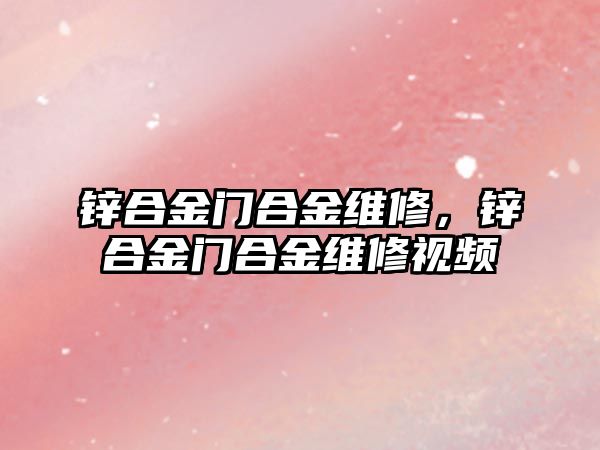 鋅合金門合金維修，鋅合金門合金維修視頻