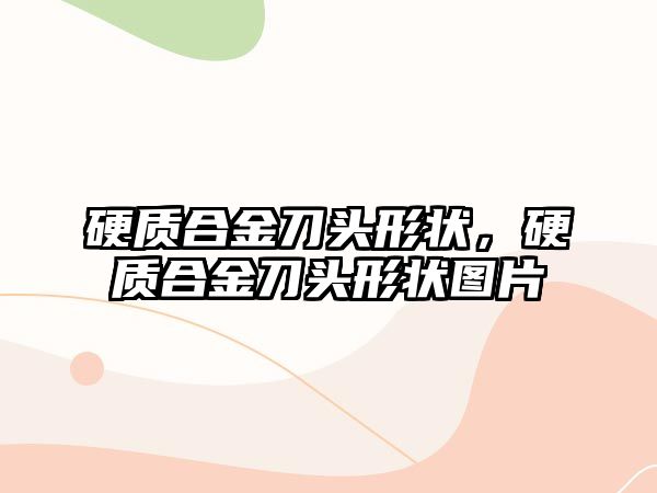 硬質(zhì)合金刀頭形狀，硬質(zhì)合金刀頭形狀圖片