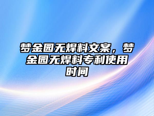 夢金園無焊料文案，夢金園無焊料專利使用時(shí)間