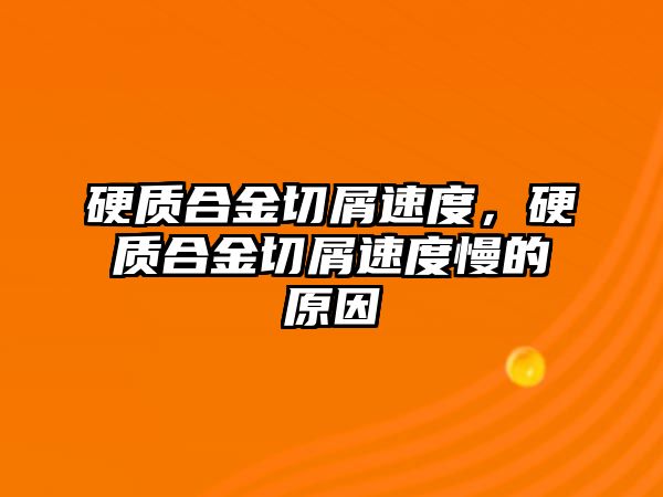 硬質(zhì)合金切屑速度，硬質(zhì)合金切屑速度慢的原因