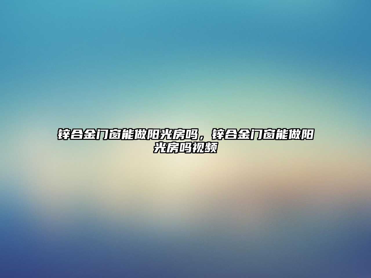 鋅合金門窗能做陽光房嗎，鋅合金門窗能做陽光房嗎視頻