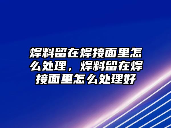 焊料留在焊接面里怎么處理，焊料留在焊接面里怎么處理好