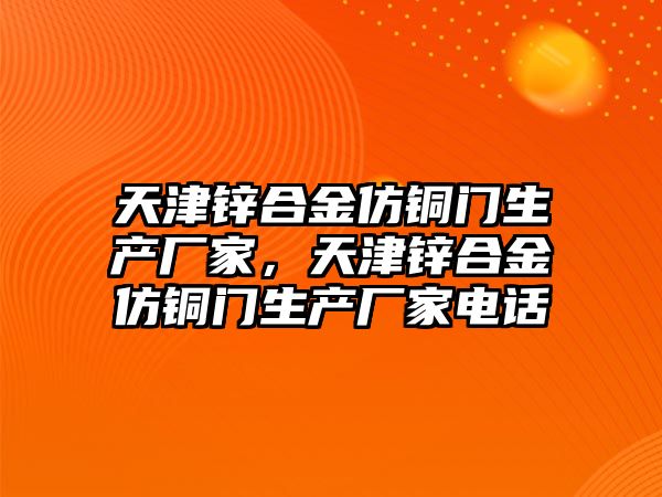 天津鋅合金仿銅門生產廠家，天津鋅合金仿銅門生產廠家電話