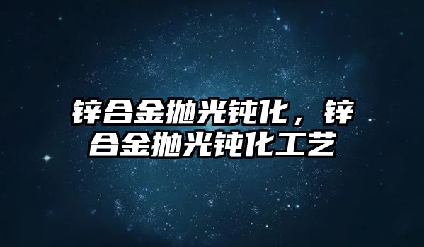 鋅合金拋光鈍化，鋅合金拋光鈍化工藝