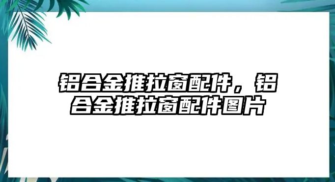 鋁合金推拉窗配件，鋁合金推拉窗配件圖片