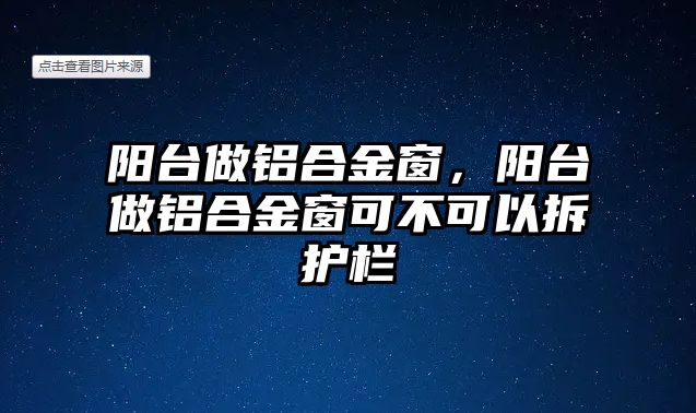 陽臺做鋁合金窗，陽臺做鋁合金窗可不可以拆護欄