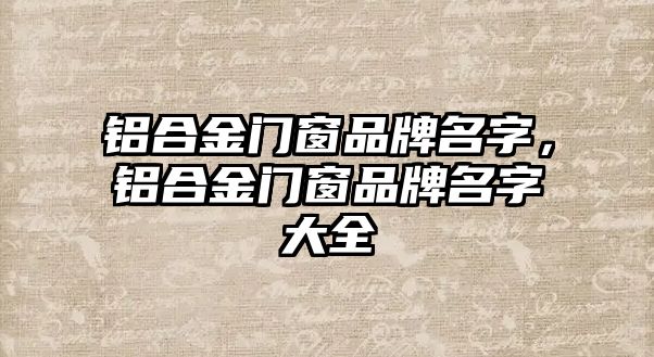 鋁合金門窗品牌名字，鋁合金門窗品牌名字大全