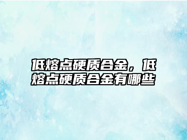 低熔點硬質(zhì)合金，低熔點硬質(zhì)合金有哪些