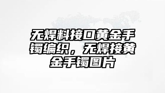 無焊料接口黃金手鐲編織，無焊接黃金手鐲圖片