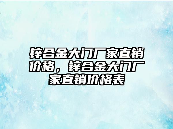 鋅合金大門廠家直銷價格，鋅合金大門廠家直銷價格表