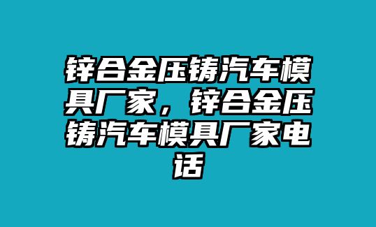 鋅合金壓鑄汽車模具廠家，鋅合金壓鑄汽車模具廠家電話