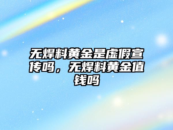 無焊料黃金是虛假宣傳嗎，無焊料黃金值錢嗎