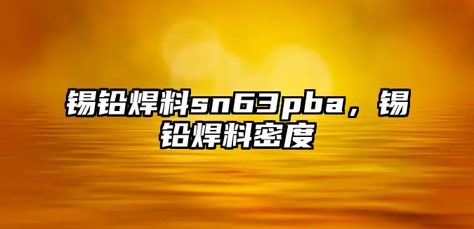 錫鉛焊料sn63pba，錫鉛焊料密度