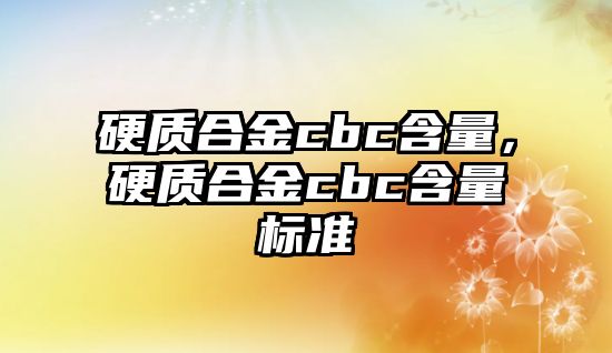 硬質合金cbc含量，硬質合金cbc含量標準