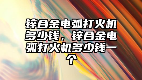 鋅合金電弧打火機多少錢，鋅合金電弧打火機多少錢一個