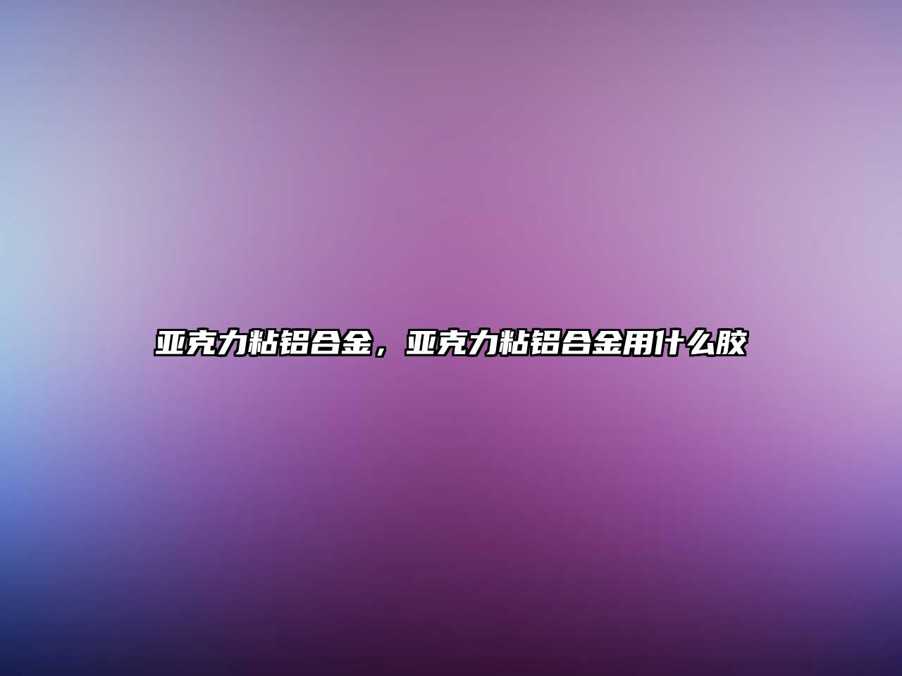 亞克力粘鋁合金，亞克力粘鋁合金用什么膠