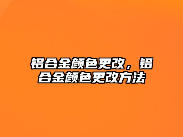 鋁合金顏色更改，鋁合金顏色更改方法