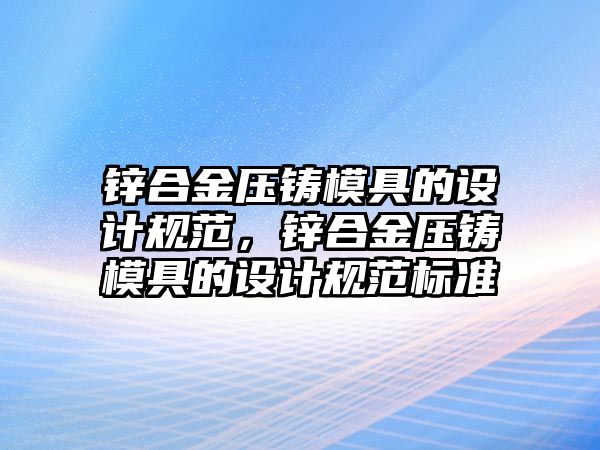 鋅合金壓鑄模具的設(shè)計規(guī)范，鋅合金壓鑄模具的設(shè)計規(guī)范標(biāo)準(zhǔn)