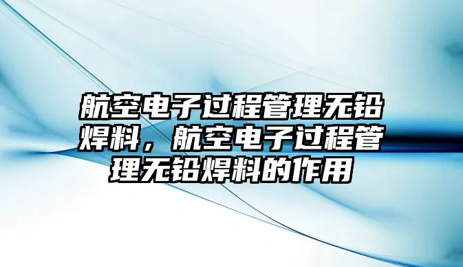 航空電子過程管理無鉛焊料，航空電子過程管理無鉛焊料的作用