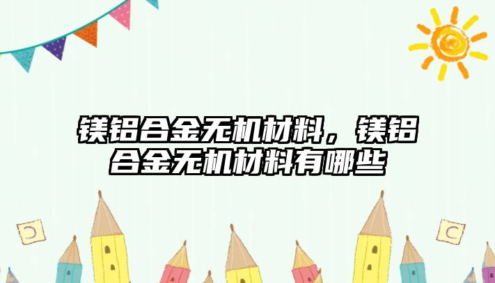 鎂鋁合金無(wú)機(jī)材料，鎂鋁合金無(wú)機(jī)材料有哪些