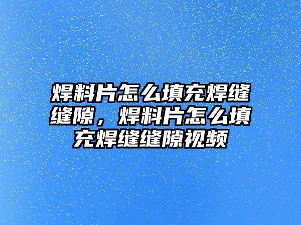 焊料片怎么填充焊縫縫隙，焊料片怎么填充焊縫縫隙視頻