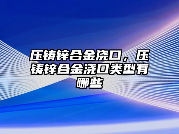 壓鑄鋅合金澆口，壓鑄鋅合金澆口類型有哪些