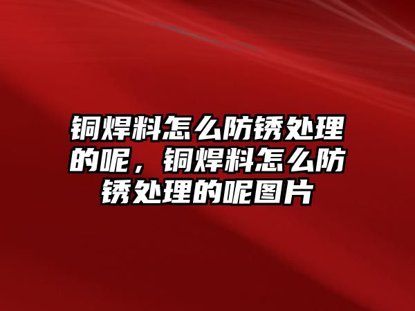 銅焊料怎么防銹處理的呢，銅焊料怎么防銹處理的呢圖片