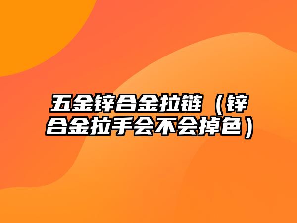 五金鋅合金拉鏈（鋅合金拉手會(huì)不會(huì)掉色）