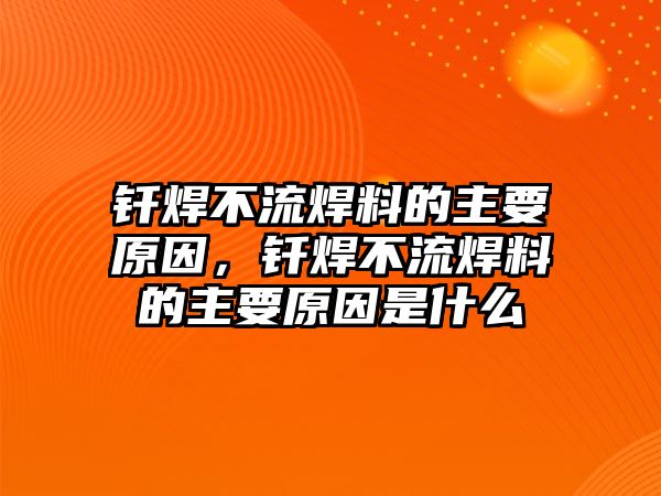 釬焊不流焊料的主要原因，釬焊不流焊料的主要原因是什么