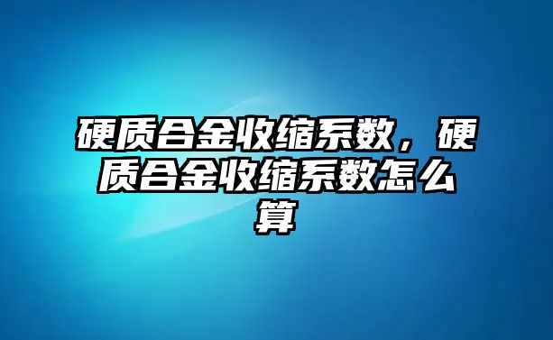 硬質(zhì)合金收縮系數(shù)，硬質(zhì)合金收縮系數(shù)怎么算