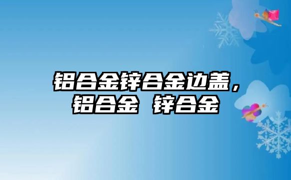 鋁合金鋅合金邊蓋，鋁合金 鋅合金